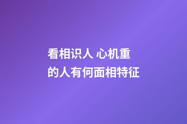 看相识人 心机重的人有何面相特征